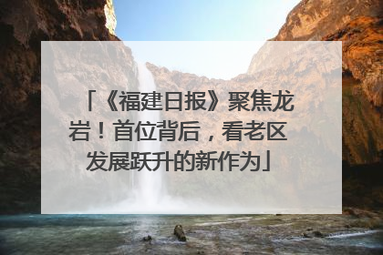 《福建日报》聚焦龙岩！首位背后，看老区发展跃升的新作为