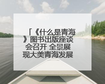 《什么是青海》图书出版座谈会召开 全景展现大美青海发展新貌