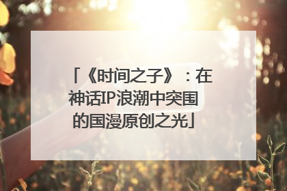 《时间之子》：在神话IP浪潮中突围的国漫原创之光