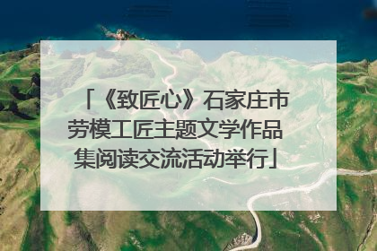 《致匠心》石家庄市劳模工匠主题文学作品集阅读交流活动举行