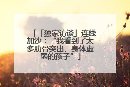 「独家访谈」连线加沙：“我看到了太多肋骨突出、身体虚弱的孩子”