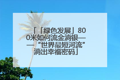 「绿色发展」800米如何流金淌银——“世界最短河流”淌出幸福密码