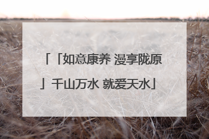 「如意康养 漫享陇原」千山万水 就爱天水