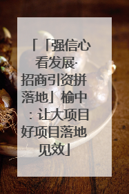 「强信心 看发展·招商引资拼落地」榆中：让大项目好项目落地见效