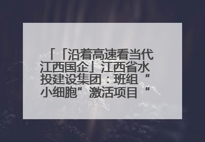 「沿着高速看当代江西国企」江西省水投建设集团：班组“小细胞”激活项目“大建设”