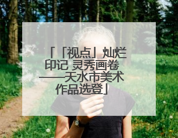 「视点」灿烂印记 灵秀画卷——天水市美术作品选登