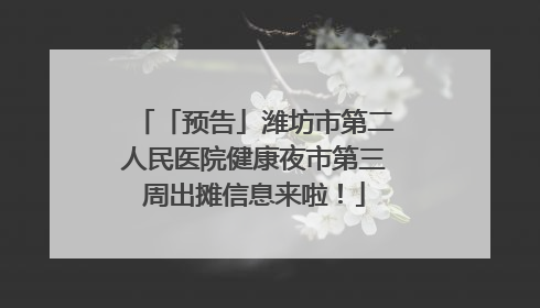 「预告」潍坊市第二人民医院健康夜市第三周出摊信息来啦！