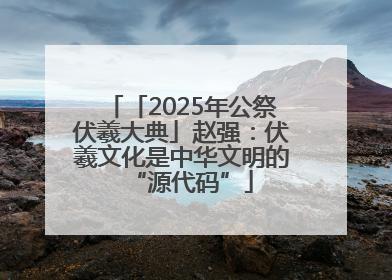 「2025年公祭伏羲大典」赵强：伏羲文化是中华文明的“源代码”