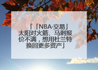 「NBA·交易」太阳对火箭、马刺报价不满，想用杜兰特换回更多资产