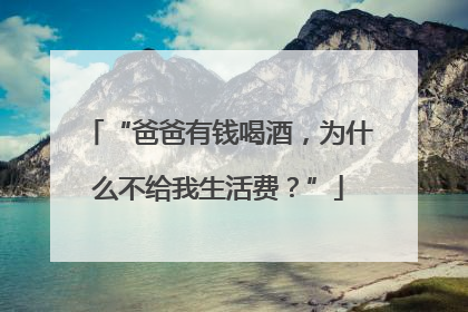 “爸爸有钱喝酒，为什么不给我生活费？”