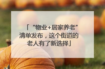 “物业+居家养老”清单发布，这个街道的老人有了新选择