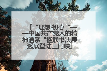 “理想·初心“——中国共产党人的精神谱系“楹联书法展巡展登陆三门峡