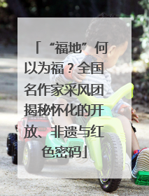 “福地”何以为福？全国名作家采风团揭秘怀化的开放、非遗与红色密码