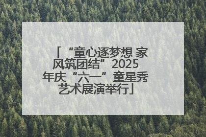 “童心逐梦想 家风筑团结”2025年庆“六一”童星秀艺术展演举行