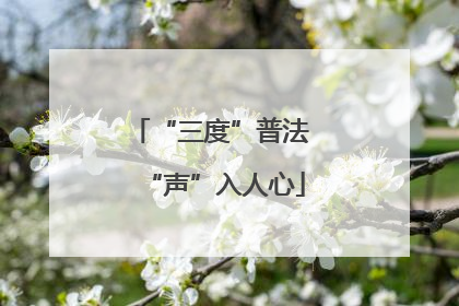 “三度”普法 “声”入人心