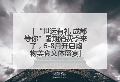 “世运有礼 成都等你”暑期消费季来了，6-8月开启购物美食文体盛宴