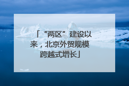“两区”建设以来，北京外贸规模跨越式增长