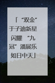 “双金”于子迪新星闪耀 “九冠”潘展乐如日中天