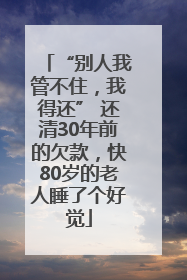 “别人我管不住，我得还” 还清30年前的欠款，快80岁的老人睡了个好觉