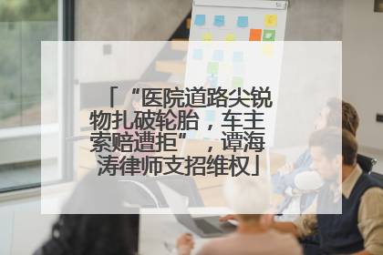“医院道路尖锐物扎破轮胎，车主索赔遭拒”，谭海涛律师支招维权