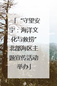 “守望安宁：海洋文化与救捞”北部海区主题宣传活动举办