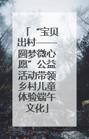“宝贝出村——圆梦微心愿”公益活动带领乡村儿童体验端午文化