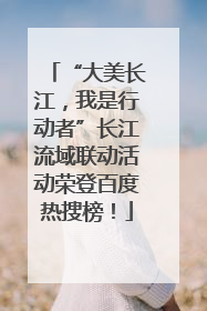 “大美长江，我是行动者”长江流域联动活动荣登百度热搜榜！