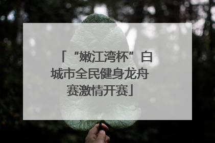 “嫩江湾杯”白城市全民健身龙舟赛激情开赛