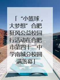 “小篮球，大梦想”合肥狂风公益校园行活动在合肥市第四十二中学南城分校圆满落幕