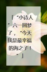 “小诗人”六一圆梦了，“今天我是最幸福的海之子！”
