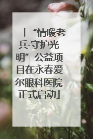 “情暖老兵·守护光明”公益项目在永春爱尔眼科医院正式启动