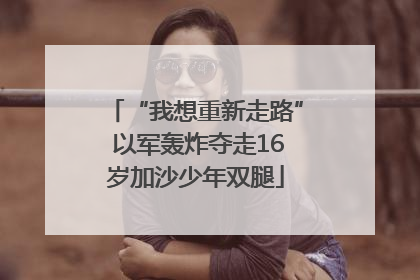 “我想重新走路” 以军轰炸夺走16岁加沙少年双腿