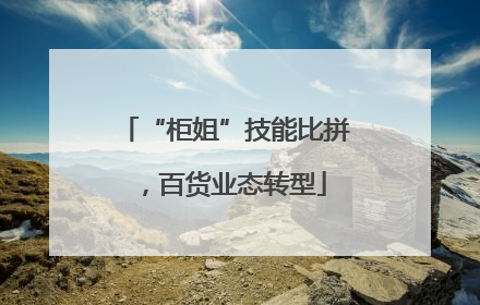 “柜姐”技能比拼，百货业态转型