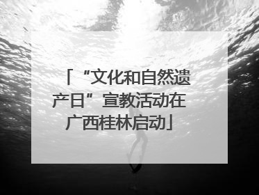 “文化和自然遗产日”宣教活动在广西桂林启动