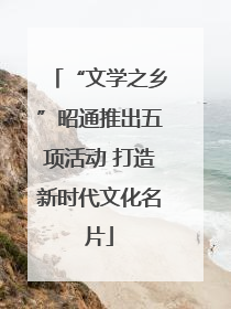 “文学之乡”昭通推出五项活动 打造新时代文化名片