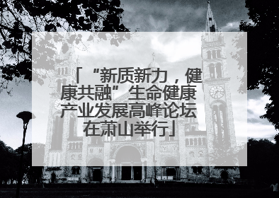 “新质新力，健康共融”生命健康产业发展高峰论坛在萧山举行