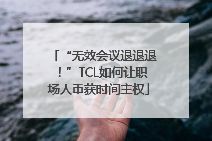 “无效会议退退退！”TCL如何让职场人重获时间主权