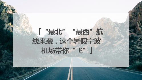 “最北”“最西”航线来袭，这个暑假宁波机场带你“飞”