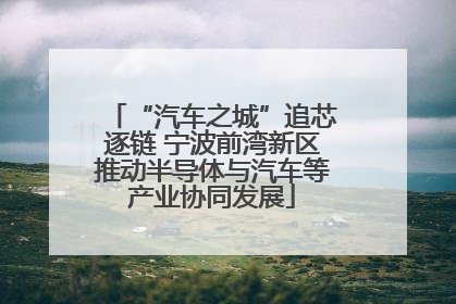 “汽车之城”追芯逐链 宁波前湾新区推动半导体与汽车等产业协同发展
