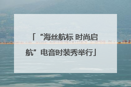 “海丝航标 时尚启航”电音时装秀举行