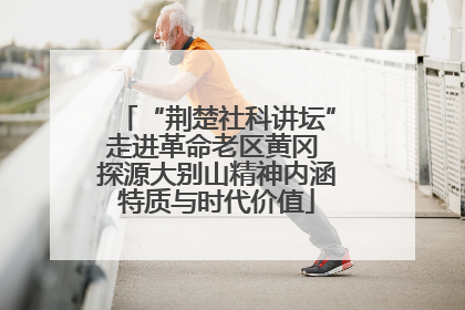 “荆楚社科讲坛”走进革命老区黄冈 探源大别山精神内涵特质与时代价值