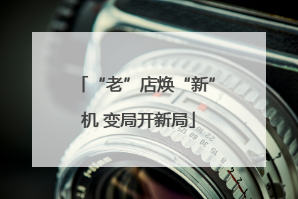 “老”店焕“新”机 变局开新局