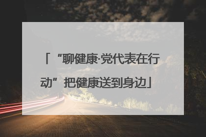 “聊健康·党代表在行动”把健康送到身边
