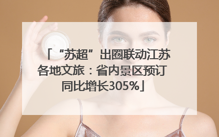 “苏超”出圈联动江苏各地文旅：省内景区预订同比增长305%