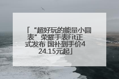 “超好玩的能量小圆表”荣耀手表Fit正式发布 国补到手价424.15元起