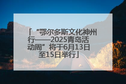 “鄂尔多斯文化神州行——2025青岛活动周”将于6月13日至15日举行