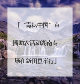 “青耘中国”直播助农活动湖南专场在新田县举行