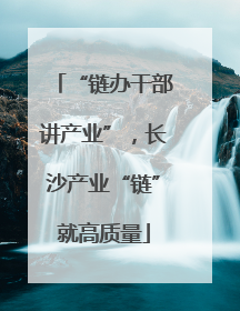 “链办干部讲产业”，长沙产业“链”就高质量