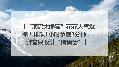 “顶流大熊猫”花花人气爆棚！排队1小时参观3分钟，游客只敢讲“悄悄话”