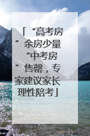 “高考房”余房少量 “中考房”售罄，专家建议家长理性陪考